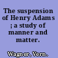 The suspension of Henry Adams ; a study of manner and matter.
