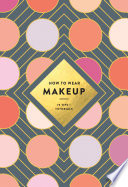 How to wear makeup : 75 tips and tutorials /