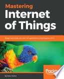 Mastering internet of things : design and create your own IoT applications using Raspberry Pi 3 /