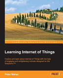 Learning internet of things : explore and learn about internet of things with the help of engaging and enlightening tutorials designed for raspberry Pi /