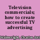 Television commercials; how to create successful TV advertising