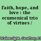 Faith, hope, and love : the ecumenical trio of virtues /