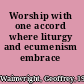Worship with one accord where liturgy and ecumenism embrace /