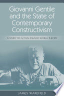 Giovanni Gentile and the state of contemporary constructivism : a study of actual idealist moral theory /