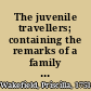 The juvenile travellers; containing the remarks of a family during a tour through the principal states and kingdoms of Europe, with an account of their inhabitants, natural productions, and curiosities.