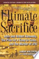 Ultimate sacrifice John and Robert Kennedy, the plan for a coup in Cuba, and the murder of JFK /