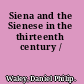 Siena and the Sienese in the thirteenth century /