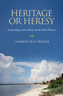 Heritage or heresy archaeology and culture on the Maya Riviera /