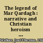 The legend of Mar Qardagh : narrative and Christian heroism in late antique Iraq /