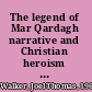 The legend of Mar Qardagh narrative and Christian heroism in late antique Iraq /