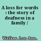 A loss for words : the story of deafness in a family /