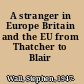 A stranger in Europe Britain and the EU from Thatcher to Blair /