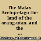 The Malay Archipelago the land of the orang-utan, and the bird of paradise.