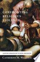 Confronting religious violence : Christian humanism and the moral imagination /