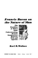 Francis Bacon on the nature of man ; the faculties of man's soul: understanding, reason, imagination, memory, will, and appetite /