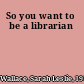 So you want to be a librarian