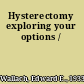 Hysterectomy exploring your options /