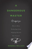 A dangerous master : how to keep technology from slipping beyond our control /