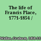 The life of Francis Place, 1771-1854 /