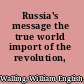 Russia's message the true world import of the revolution,