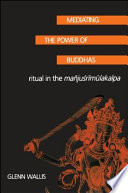 Mediating the power of Buddhas ritual in the Mañjuśrīmūlakalpa /