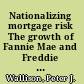 Nationalizing mortgage risk The growth of Fannie Mae and Freddie Mac /