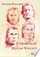 The myth of William Wallace : a study of the national hero's impact on Scottish history, literature and modern politics /