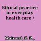 Ethical practice in everyday health care /