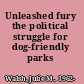 Unleashed fury the political struggle for dog-friendly parks /