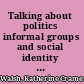 Talking about politics informal groups and social identity in American life /
