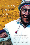 Trojan-horse aid : seeds of resistance and resilience in the Bolivian highlands and beyond /