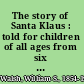 The story of Santa Klaus : told for children of all ages from six to sixty /