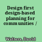 Design first design-based planning for communities /