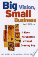Big vision, small business : four keys to success without growing big /