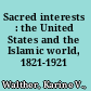 Sacred interests : the United States and the Islamic world, 1821-1921 /