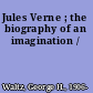 Jules Verne ; the biography of an imagination /