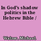 In God's shadow politics in the Hebrew Bible /