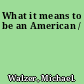 What it means to be an American /