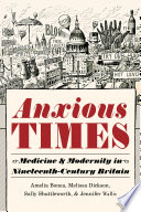 Anxious Times Medicine and Modernity in Nineteenth-Century Britain /