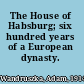 The House of Habsburg; six hundred years of a European dynasty.