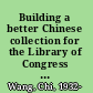 Building a better Chinese collection for the Library of Congress selected writings /