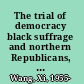 The trial of democracy black suffrage and northern Republicans, 1860-1910 /