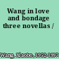 Wang in love and bondage three novellas /