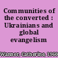 Communities of the converted : Ukrainians and global evangelism /