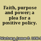 Faith, purpose and power; a plea for a positive policy.