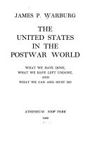 The United States in the postwar world ; what we have done, what we have left undone, and what we can and must do /