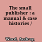 The small publisher : a manual & case histories /