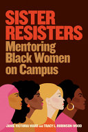 Sister resisters : mentoring black women on campus /