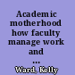 Academic motherhood how faculty manage work and family /