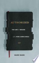 Authorized : the use & misuse of the King James Bible /
